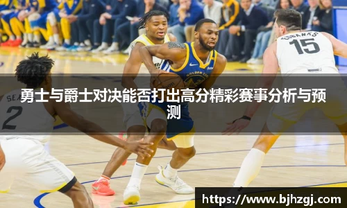 勇士与爵士对决能否打出高分精彩赛事分析与预测