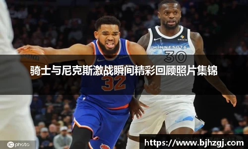 骑士与尼克斯激战瞬间精彩回顾照片集锦